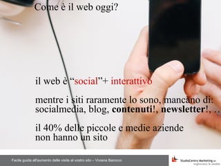 Facile guida all'aumento delle visite al vostro sito – Viviana Barocco
Come è il web oggi?
il web è “social”+ interattivo
...