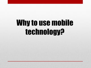Why to use mobile
technology?
 