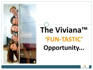 The Viviana™
‘FUN-TASTIC’
Opportunity...
 