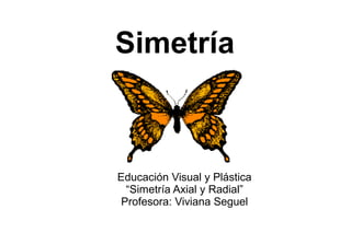 Simetría
Educación Visual y Plástica
“Simetría Axial y Radial”
Profesora: Viviana Seguel
 