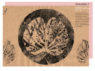 Monotipia I
MONOTIPIA, TINTA
ACRÍLICA SOBRE PAPEL
KRAFT, A4
Na composição foram
usados folha de acetato,
tinta acrílica, médium
acrílico, folhas de plantas, e
um rolo de espuma para
espalhar a tinta. Primeiro
fez-se a impressão no
acrílico, depois trasferido
para o papel.
 