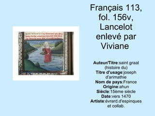 Français 113, fol. 156v, Lancelot enlevé par Viviane  Auteur/Titre :saint graal (histoire du) Titre d'usage :joseph d'arimathie Nom de pays :France Origine :ahun Siècle :15ème siècle Date :vers 1470 Artiste :évrard.d'espinques et collab. 