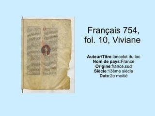 Français 754, fol. 10, Viviane  Auteur/Titre :lancelot du lac Nom de pays :France Origine :france.sud Siècle :13ème siècle Date :2e moitié 