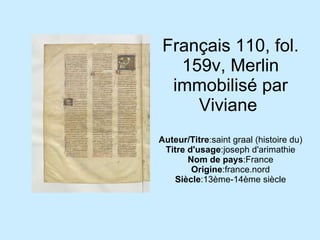 Français 110, fol. 159v, Merlin immobilisé par Viviane  Auteur/Titre :saint graal (histoire du) Titre d'usage :joseph d'arimathie Nom de pays :France Origine :france.nord Siècle :13ème-14ème siècle 