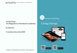 Living Energy 
The Magazine for International Leadership 
by Siemens 
A success story since 2009 
Primafila AG ı Hornbachstrasse 50 ı 8034 Zürich ı www.primafila-cp.ch 
 