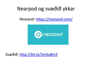 Nearpod og svæðið ykkar
Nearpod: https://nearpod.com/
Svæðið: http://bit.ly/2mSuBm3
 