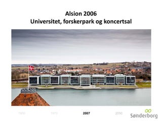 Alsion 2006
Universitet, forskerpark og koncertsal
1950 1970 2007 2050
 