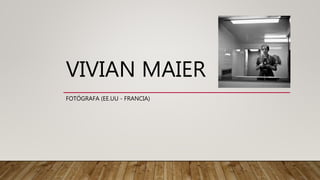 VIVIAN MAIER
FOTÓGRAFA (EE.UU - FRANCIA)
 