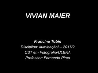 VIVIAN MAIER
Francine Tobin
Disciplina: IluminaçãoI – 2017/2
CST em Fotografia/ULBRA
Professor: Fernando Pires
 