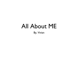 All About ME
By, Vivian

 