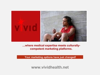 www.vividhealth.net
Your marketing options have just changed!
…where medical expertise meets culturally-
competent marketing platforms.
 