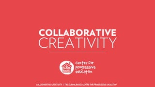 COLLABORATIVE CREATIVITY | THE SCHOOLHOUSE CENTRE FOR PROGRESSIVE EDUCATION
COLLABORATIVE
CREATIVITY
 