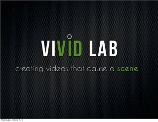 VIVID LAB
creating videos that cause a scene
Wednesday, October 9, 13
 