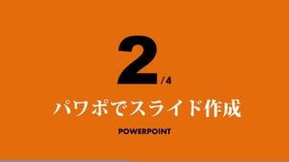 POWERPOINT
パワポでスライド作成
2/4
 