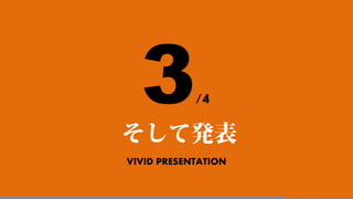 VIVID PRESENTATION
そして発表
3/4
 