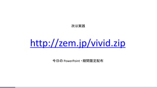 http://zem.jp/vivid.zip
今日の PowerPoint ・期間限定配布
次は実践
 