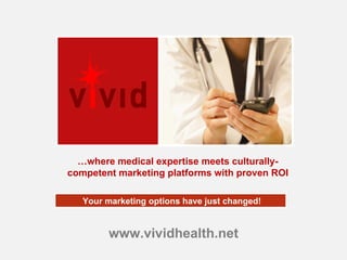 www.vividhealth.net  Your marketing options have just changed! … where medical expertise meets culturally-competent marketing platforms with proven ROI 