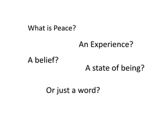 What is Peace? An Experience? A belief? A state of being? Or just a word? 