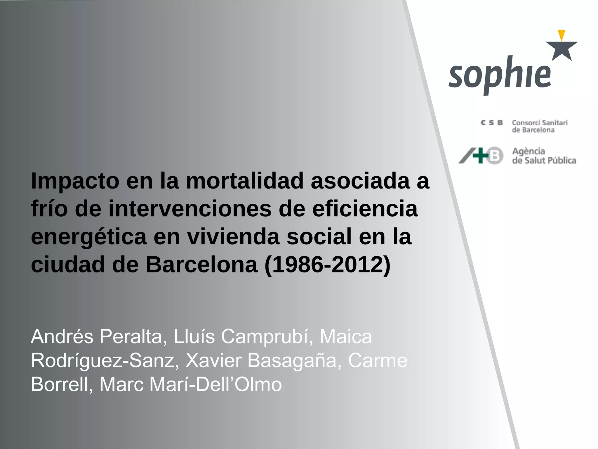 Impacto en la mortalidad asociada a
frío de intervenciones de eficiencia
energética en vivienda social en la
ciudad de Barcelona (1986-2012)
Andrés Peralta, Lluís Camprubí, Maica
Rodríguez-Sanz, Xavier Basagaña, Carme
Borrell, Marc Marí-Dell’Olmo
 