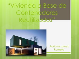 “Vivienda a Base de
   Contenedores
    Reutilizados”



             Adriana Lainez
                Romero
 