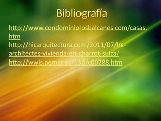 http://www.condominiolosbalcanes.com/casas.
htm
http://hicarquitectura.com/2011/07/lrs-
architectes-vivienda-en-charrot-suiza/
http://wwis.aemet.es/135/c00288.htm
 