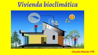 Vivienda bioclimática
Claudia Román 4ºB
 
