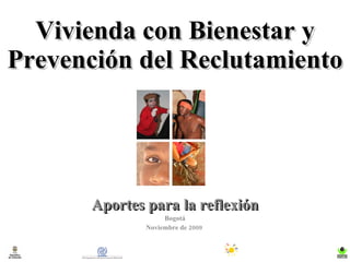 Vivienda con Bienestar y Prevención del Reclutamiento Aportes para la reflexión Bogotá Noviembre de 2009  
