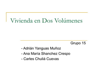 Vivienda en Dos Volúmenes
Grupo 15
- Adrián Yanguas Muñoz
- Ana María Shanchez Crespo
- Carles Chuliá Cuevas
 