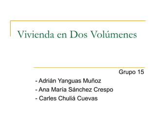 Vivienda en Dos Volúmenes
Grupo 15
- Adrián Yanguas Muñoz
- Ana María Sánchez Crespo
- Carles Chuliá Cuevas
 