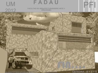 FADAU
UM
       FACULTAD DE ARQUITECTURADISEÑO ARTE Y
                                                       PFI
2012                 URBANISMO




                                    FIN….      CATEDRA : B + S + B
 
