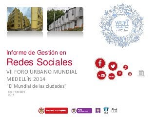 Informe de Gestión en
Redes Sociales
VII FORO URBANO MUNDIAL
MEDELLÍN 2014
“El Mundial de las ciudades”
5 al 11 de abril
2014
 