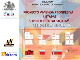 PROYECTO VIVIENDA PROGRESIVA   4 ETAPAS SUPERFICIE TOTAL 50,00 M² REGIÓN DE LA ARAUCANÍA PROGRAMA  FONDO SOLIDARIO DE VIVIENDA  