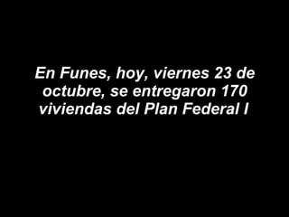 En Funes, hoy, viernes 23 de octubre, se entregaron 170 viviendas del Plan Federal I   
