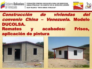 FUNDACIÓN COMUNAL SOCIALISTA PARA LOS SERVICIOS,
OBRAS PÚBLICAS Y EL HÁBITAT EN EL MUNICIPIO ANDRÉS
ELOY BLANCO “EPCS OBRAS PUBLICAS”
Construcción de viviendas del
convenio China – Venezuela. Modelo
DUCOLSA.
Remates y acabados: Frisos,
aplicación de pintura
 