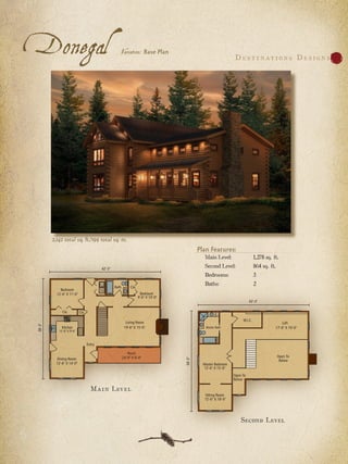Donegal                            Variation: Base Plan
                                                                          D e s t i nat ion s D e s ign s




  2,142 total sq. ft./199 total sq. m.
                                                          Plan Features:
                                                            Main Level:        1,278 sq. ft.
                                                            Second Level:      864 sq. ft.
                                                            Bedrooms:          3
                                                            Baths:             2




                    M a i n Lev e l



                                                                            Second Level
 
