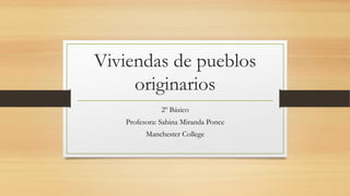 Viviendas de pueblos
originarios
2º Básico
Profesora: Sabina Miranda Ponce
Manchester College
 
