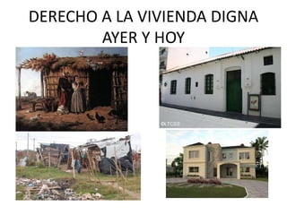 DERECHO A LA VIVIENDA DIGNA 
AYER Y HOY 
 