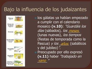  los gálatas ya habían empezado
a cumplir con el calendario
mosaico (v.10): “Guardáis los
días (sábados), los ______
(lunas nuevas), los tiempos
(fiestas de temporada como la
Pascua) y los _____ (sabáticos
y del jubileo)”.
 Preocupado por ello expresó
(v.11) haber “trabajado en
_____”
meses
años
vano
 