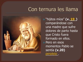  “hijitos míos” (v.___)
comparándose con
una madre que sufre
dolores de parto hasta
que Cristo fuera
formado en ellos.
 Pero en esos
momentos Pablo se
sentía (v.20)
_______.perplejo
19
 