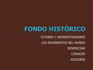TUTORES Y ADMINISTRADORES
LOS RUDIMENTOS DEL MUNDO
DESPRECIAR
CONOCER
ALEGORÍA
 