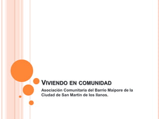 VIVIENDO EN COMUNIDAD
Asociación Comunitaria del Barrio Maipore de la
Ciudad de San Martin de los llanos.

 