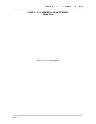 Viviendo en el Tabernáculo de David
Devo33
EL RAPTO - CUENTA REGRESIVA. ¿ESTÁS PREPARADO?
(Clip de video)
http://youtu.be/A7a_e2N5Gf0
 