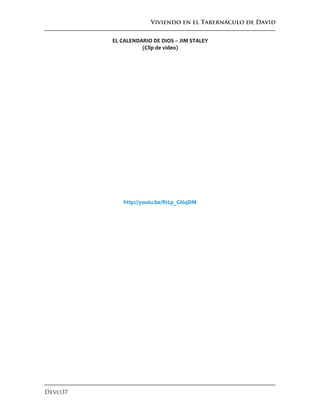 Viviendo en el Tabernáculo de David
Devo37
EL CALENDARIO DE DIOS – JIM STALEY
(Clip de video)
http://youtu.be/RtLp_Gl6qDM
 