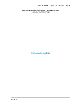 Viviendo en el Tabernáculo de David
Devo14
CRISTIANOS CHINOS SE EMOCIONAN Y LLORAN AL RECIBIR
LA BIBLIA POR PRIMERA VEZ
http://youtu.be/L0-Mw5OzKPg
 