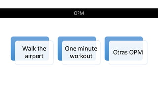 OPM
Walk the
airport
One minute
workout
Otras OPM
 