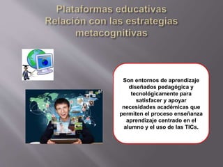 Son entornos de aprendizaje
diseñados pedagógica y
tecnológicamente para
satisfacer y apoyar
necesidades académicas que
permiten el proceso enseñanza
aprendizaje centrado en el
alumno y el uso de las TICs.
 