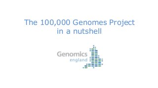 The 100,000 Genomes Project
in a nutshell
 