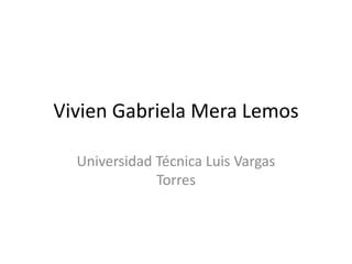 Vivien Gabriela Mera Lemos
Universidad Técnica Luis Vargas
Torres
 
