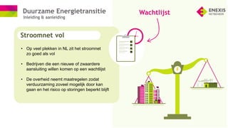 Duurzame Energietransitie
Inleiding & aanleiding
• Op veel plekken in NL zit het stroomnet
zo goed als vol
• Bedrijven die...