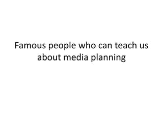 Famous people who can teach us about media planning  